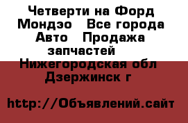 Четверти на Форд Мондэо - Все города Авто » Продажа запчастей   . Нижегородская обл.,Дзержинск г.